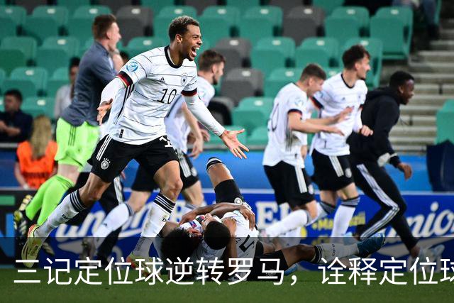 三记定位球逆转罗马，诠释定位球在现代足球的战略价值