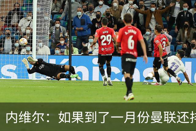 内维尔：如果到了一月份曼联还排在第13位，那卡里克就麻烦了