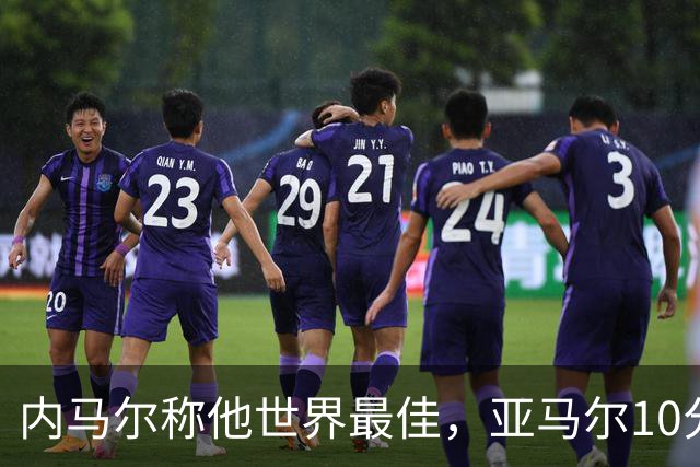 内马尔称他世界最佳，亚马尔10分钟内左脚弧线球回应