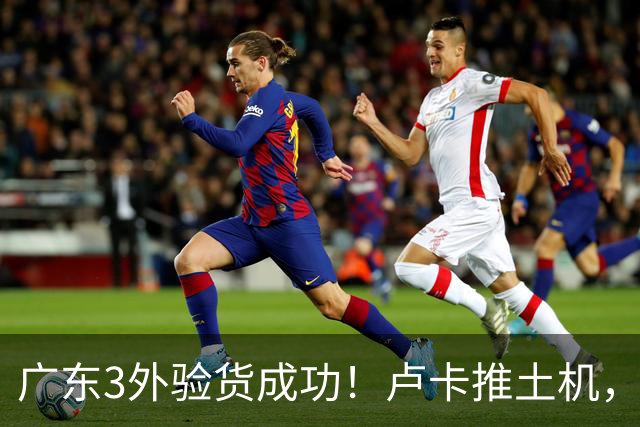 广东3外验货成功！卢卡推土机，阿祖稳内线，弗格攻守侵略性拉满