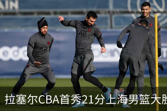 拉塞尔CBA首秀21分上海男篮大胜深圳，卫冕冠军开门红