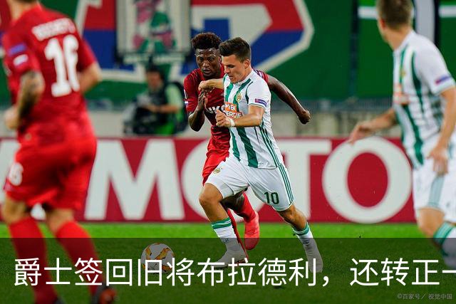 爵士签回旧将布拉德利，还转正一份双向合同