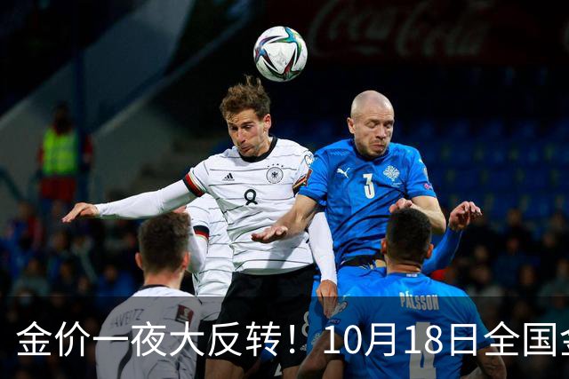 金价一夜大反转！10月18日全国金店最新价出炉，现在入手划算吗？