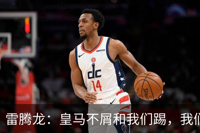 雷腾龙：皇马不屑和我们踢，我们要做的就是把不可能变为可能