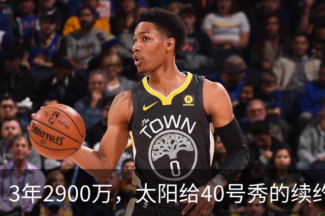 3年2900万，太阳给40号秀的续约藏着两个数字